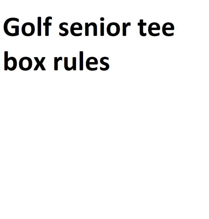 Golf senior tee box rules Complete Information