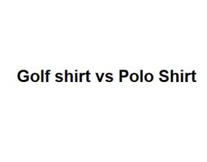 Golf shirt vs Polo Shirt