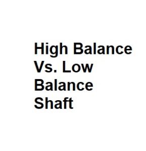 High Balance Vs. Low Balance Shaft