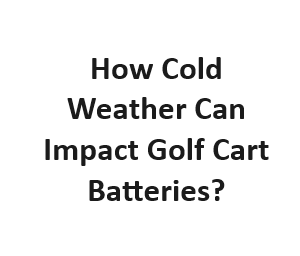 How Cold Weather Can Impact Golf Cart Batteries?