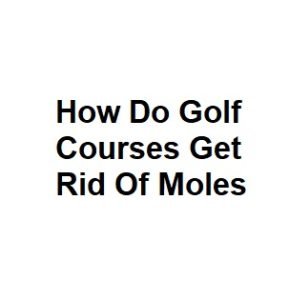 How Do Golf Courses Get Rid Of Moles