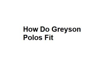 How Do Greyson Polos Fit