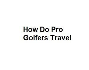 How Do Pro Golfers Travel