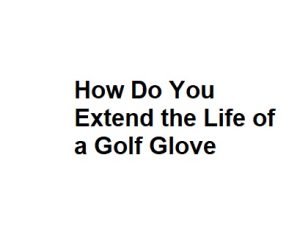 How Do You Extend the Life of a Golf Glove