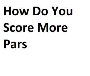 How Do You Score More Pars