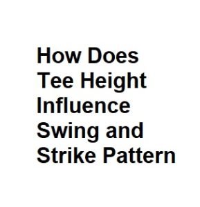 How Does Tee Height Influence Swing and Strike Pattern
