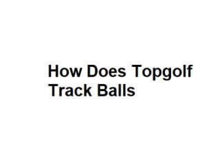 How Does Topgolf Track Balls