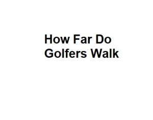 How Far Do Golfers Walk