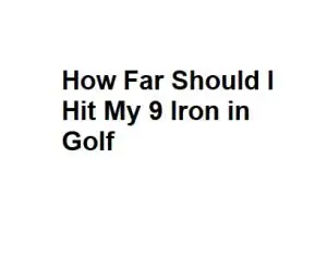 How Far Should I Hit My 9 Iron in Golf