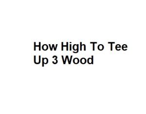 How High To Tee Up 3 Wood
