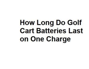 How Long Do Golf Cart Batteries Last on One Charge
