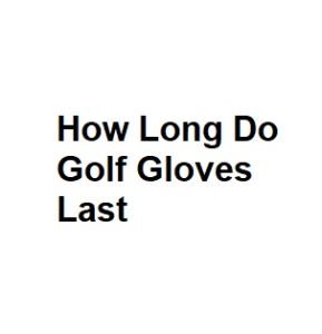 How Long Do Golf Gloves Last