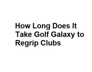 How Long Does It Take Golf Galaxy to Regrip Clubs
