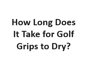 How Long Does It Take for Golf Grips to Dry?