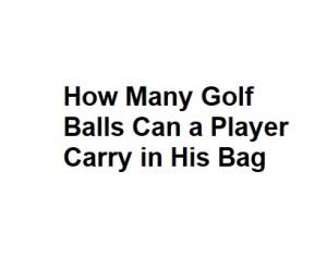 How Many Golf Balls Can a Player Carry in His Bag