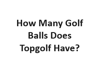 How Many Golf Balls Does Topgolf Have?