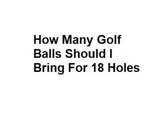 How Many Golf Balls Should I Bring For 18 Holes