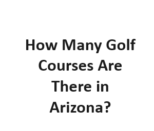 How Many Golf Courses Are There in Arizona?