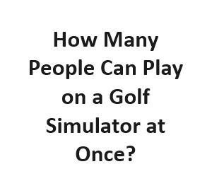 How Many People Can Play on a Golf Simulator at Once?