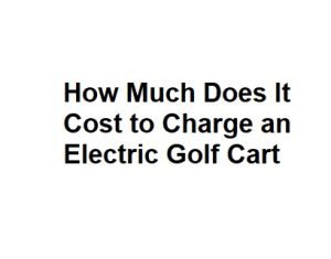 How Much Does It Cost to Charge an Electric Golf Cart