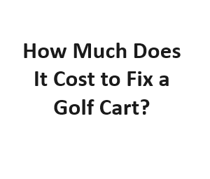 How Much Does It Cost to Fix a Golf Cart?