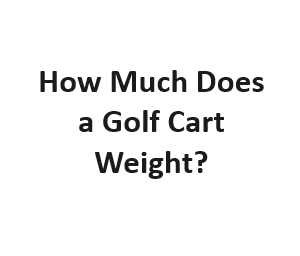 How Much Does a Golf Cart Weight?