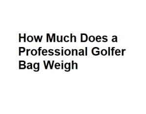 How Much Does a Professional Golfer Bag Weigh