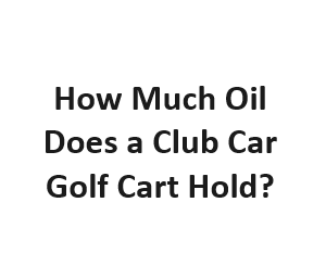 How Much Oil Does a Club Car Golf Cart Hold?
