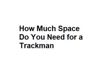 How Much Space Do You Need for a Trackman