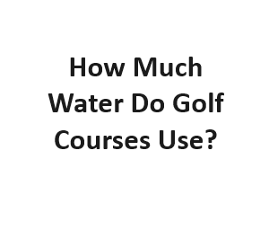 How Much Water Do Golf Courses Use?