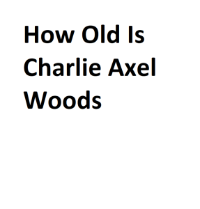 How Old Is Charlie Axel Woods