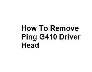 How To Remove Ping G410 Driver Head