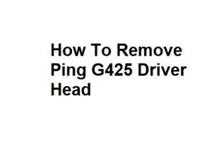 How To Remove Ping G425 Driver Head