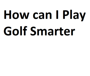 How can I Play Golf Smarter