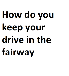 How do you keep your drive in the fairway