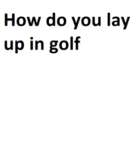 How do you lay up in golf