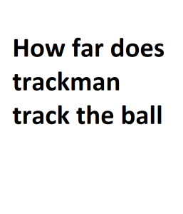 How far does trackman track the ball