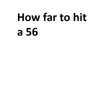 How far to hit a 56