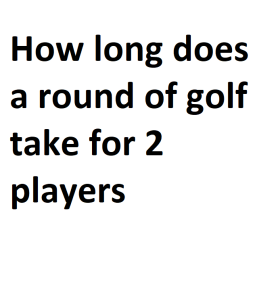 How long does a round of golf take for 2 players