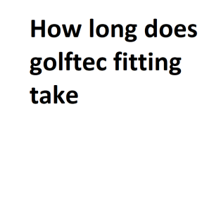 How long does golftec fitting take