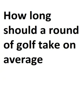 How long should a round of golf take on average