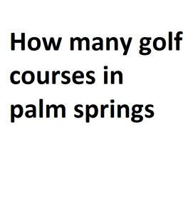 How many golf courses in palm springs