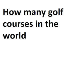 How many golf courses in the world