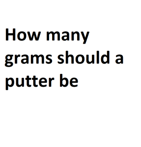 How many grams should a putter be