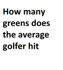 How many greens does the average golfer hit