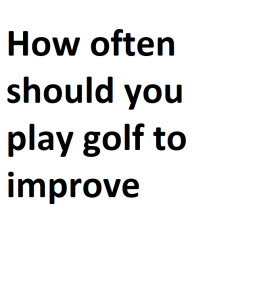 How often should you play golf to improve