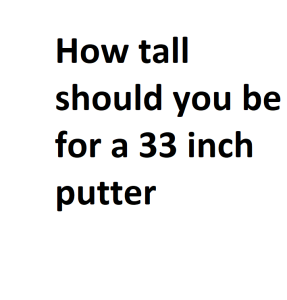 How tall should you be for a 33 inch putter