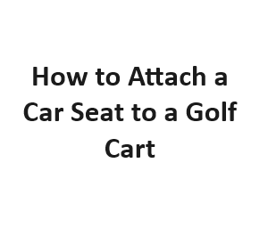 How to Attach a Car Seat to a Golf Cart