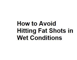 How to Avoid Hitting Fat Shots in Wet Conditions