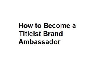 How to Become a Titleist Brand Ambassador